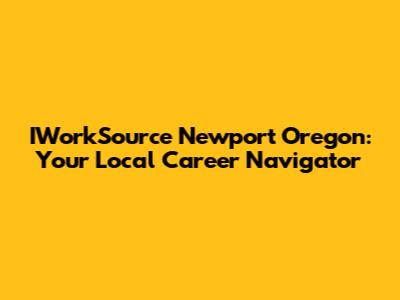 IWorkSource Newport Oregon: Your Local Career Navigator