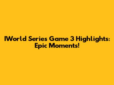 IWorld Series Game 3 Highlights: Epic Moments!