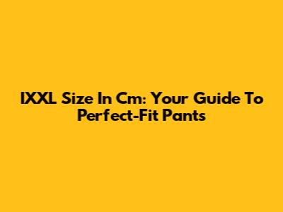 IXXL Size In Cm: Your Guide To Perfect-Fit Pants