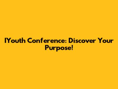 IYouth Conference: Discover Your Purpose!