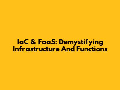 IaC & FaaS: Demystifying Infrastructure And Functions