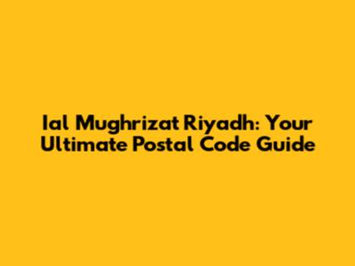 Ial Mughrizat Riyadh: Your Ultimate Postal Code Guide