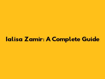 Ialisa Zamir: A Complete Guide