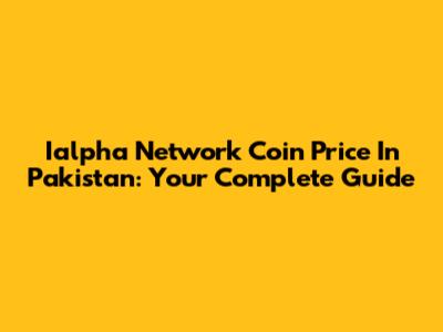 Ialpha Network Coin Price In Pakistan: Your Complete Guide
