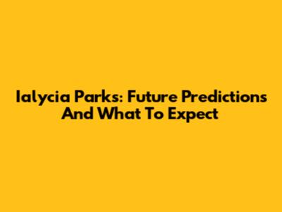 Ialycia Parks: Future Predictions And What To Expect