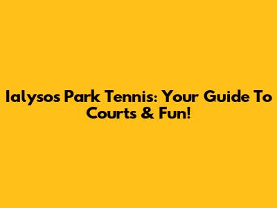 Ialysos Park Tennis: Your Guide To Courts & Fun!