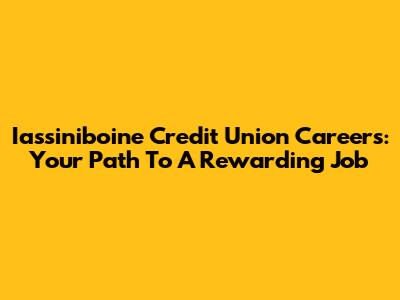 Iassiniboine Credit Union Careers: Your Path To A Rewarding Job