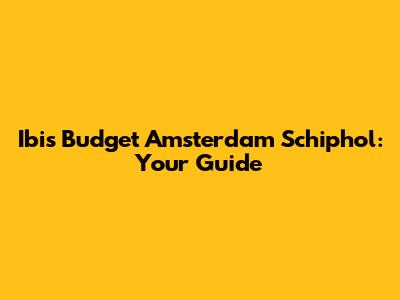 Ibis Budget Amsterdam Schiphol: Your Guide