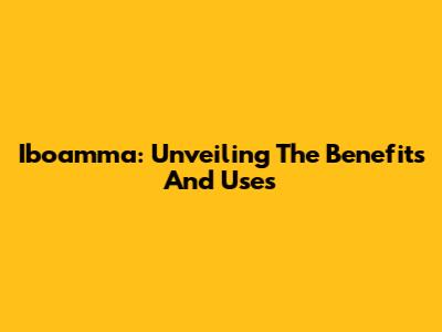 Iboamma: Unveiling The Benefits And Uses