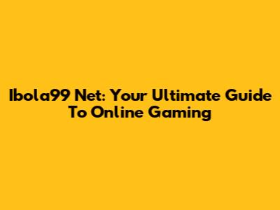 Ibola99 Net: Your Ultimate Guide To Online Gaming