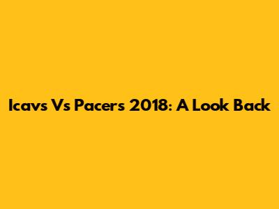 Icavs Vs Pacers 2018: A Look Back