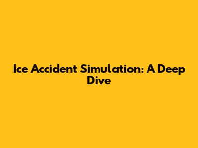 Ice Accident Simulation: A Deep Dive