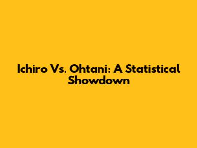 Ichiro Vs. Ohtani: A Statistical Showdown