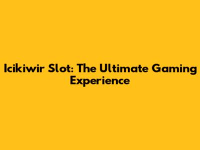 Icikiwir Slot: The Ultimate Gaming Experience