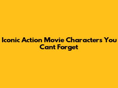 Iconic Action Movie Characters You Can't Forget