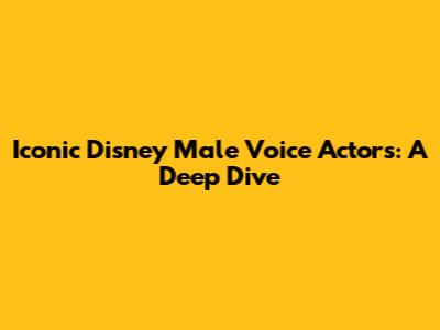 Iconic Disney Male Voice Actors: A Deep Dive
