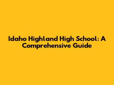 Idaho Highland High School: A Comprehensive Guide