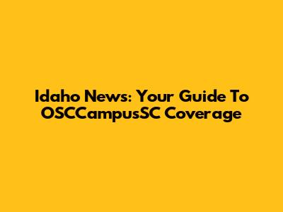 Idaho News: Your Guide To OSCCampusSC Coverage
