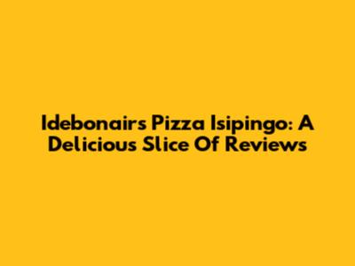 Idebonairs Pizza Isipingo: A Delicious Slice Of Reviews