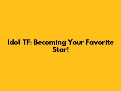 Idol TF: Becoming Your Favorite Star!