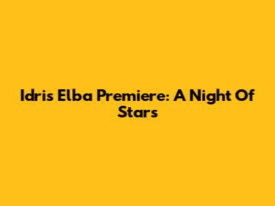 Idris Elba Premiere: A Night Of Stars