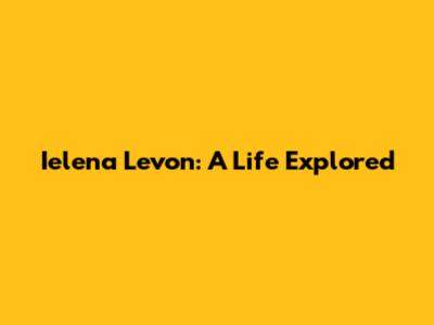 Ielena Levon: A Life Explored