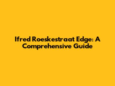 Ifred Roeskestraat Edge: A Comprehensive Guide