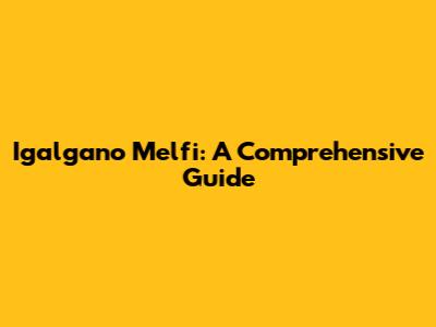 Igalgano Melfi: A Comprehensive Guide