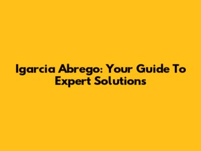 Igarcia Abrego: Your Guide To Expert Solutions
