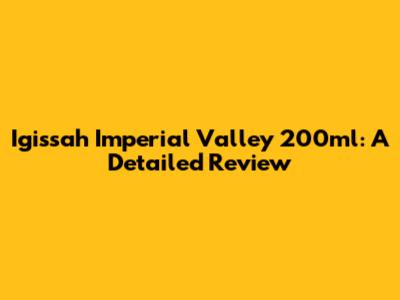 Igissah Imperial Valley 200ml: A Detailed Review