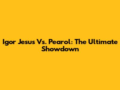 Igor Jesus Vs. Pearol: The Ultimate Showdown