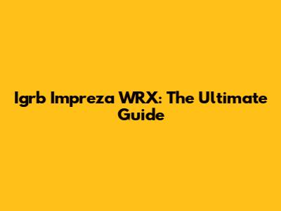 Igrb Impreza WRX: The Ultimate Guide