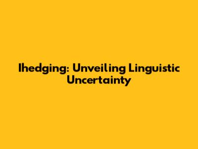 Ihedging: Unveiling Linguistic Uncertainty