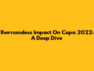 Ihernandes's Impact On Copa 2022: A Deep Dive