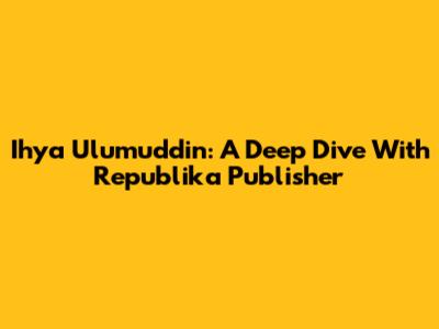 Ihya Ulumuddin: A Deep Dive With Republika Publisher