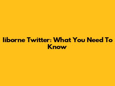 Iiborne Twitter: What You Need To Know