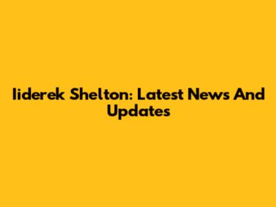 Iiderek Shelton: Latest News And Updates