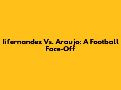 Iifernandez Vs. Araujo: A Football Face-Off