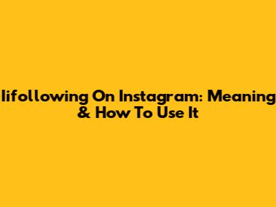 Iifollowing On Instagram: Meaning & How To Use It