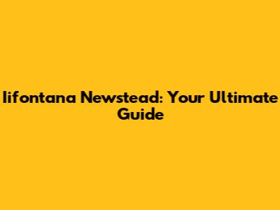 Iifontana Newstead: Your Ultimate Guide