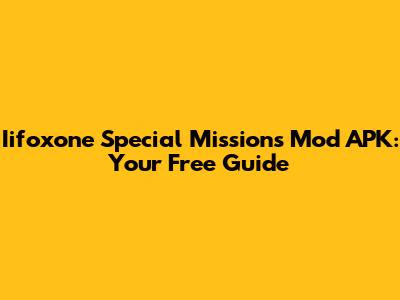 Iifoxone Special Missions Mod APK: Your Free Guide