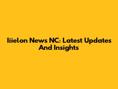 Iiielon News NC: Latest Updates And Insights
