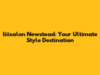 Iiiisalon Newstead: Your Ultimate Style Destination