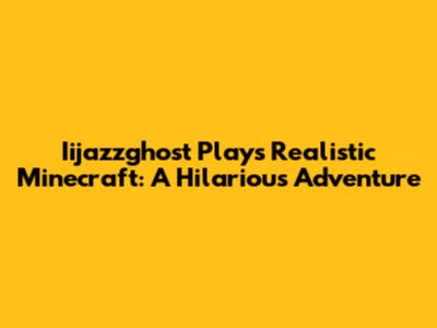 Iijazzghost Plays Realistic Minecraft: A Hilarious Adventure