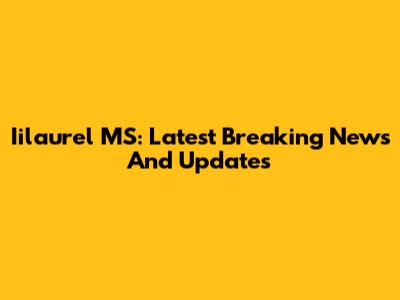 Iilaurel MS: Latest Breaking News And Updates