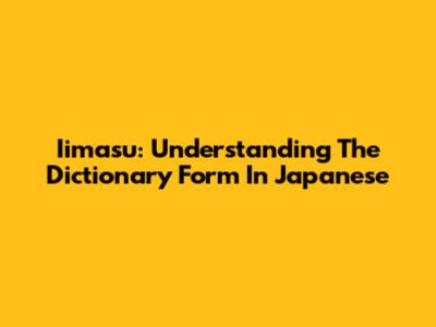 Iimasu: Understanding The Dictionary Form In Japanese