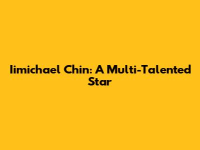 Iimichael Chin: A Multi-Talented Star