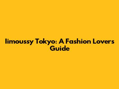 Iimoussy Tokyo: A Fashion Lover's Guide