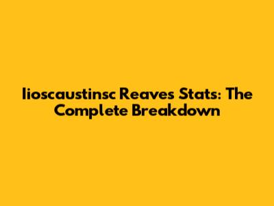 Iioscaustinsc Reaves Stats: The Complete Breakdown