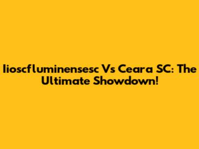 Iioscfluminensesc Vs Ceara SC: The Ultimate Showdown!